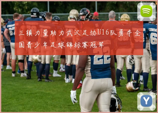 三镇力量助力武汉足协U16队勇夺全国青少年足球锦标赛冠军