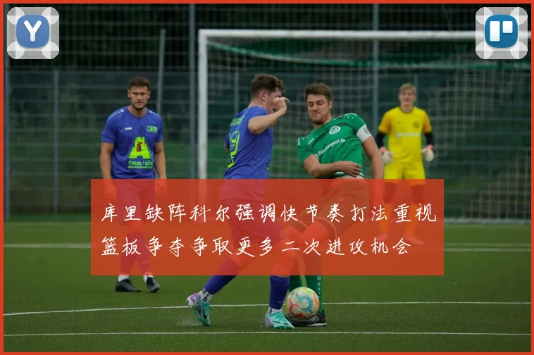 库里缺阵科尔强调快节奏打法重视篮板争夺争取更多二次进攻机会