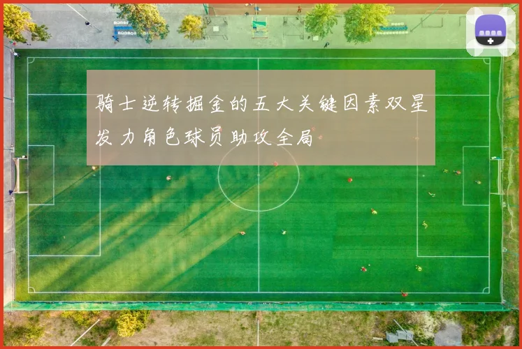 骑士逆转掘金的五大关键因素双星发力角色球员助攻全局