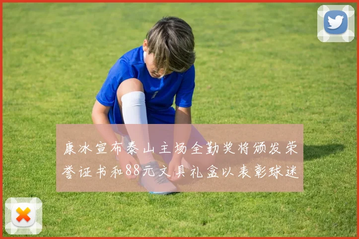 康冰宣布泰山主场全勤奖将颁发荣誉证书和88元文具礼盒以表彰球迷支持