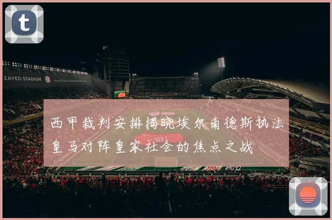 西甲裁判安排揭晓埃尔南德斯执法皇马对阵皇家社会的焦点之战