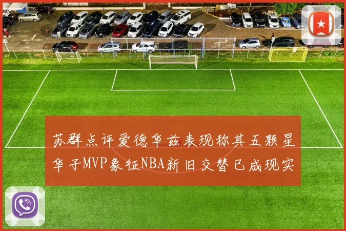 苏群点评爱德华兹表现称其五颗星华子MVP象征NBA新旧交替已成现实