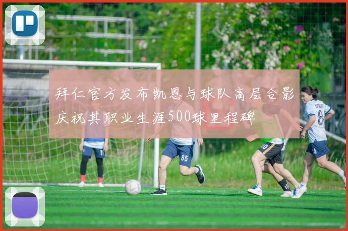 拜仁官方发布凯恩与球队高层合影庆祝其职业生涯500球里程碑