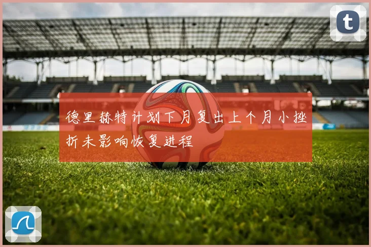 德里赫特计划下月复出上个月小挫折未影响恢复进程