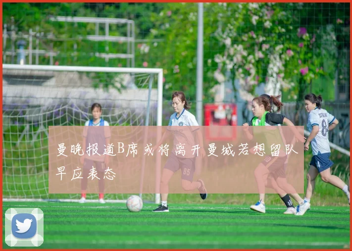 曼晚报道B席或将离开曼城若想留队早应表态