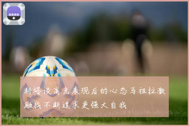 科塔谈高光表现后的心态马祖拉激励我不断追求更强大自我