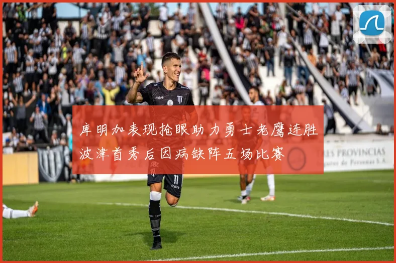 库明加表现抢眼助力勇士老鹰连胜波津首秀后因病缺阵五场比赛