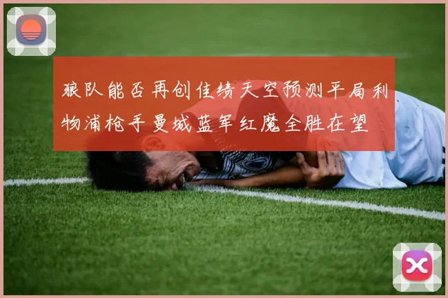 狼队能否再创佳绩天空预测平局利物浦枪手曼城蓝军红魔全胜在望