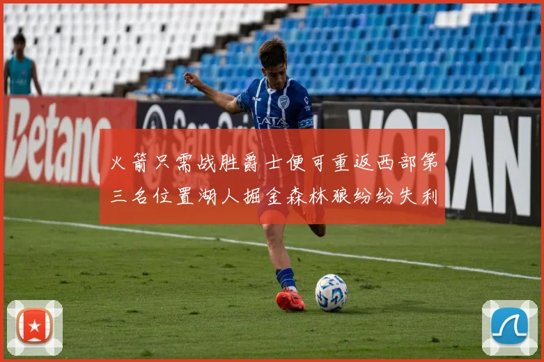 火箭只需战胜爵士便可重返西部第三名位置湖人掘金森林狼纷纷失利