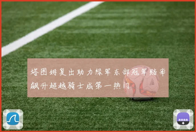 塔图姆复出助力绿军东部冠军赔率飙升超越骑士成第一热门