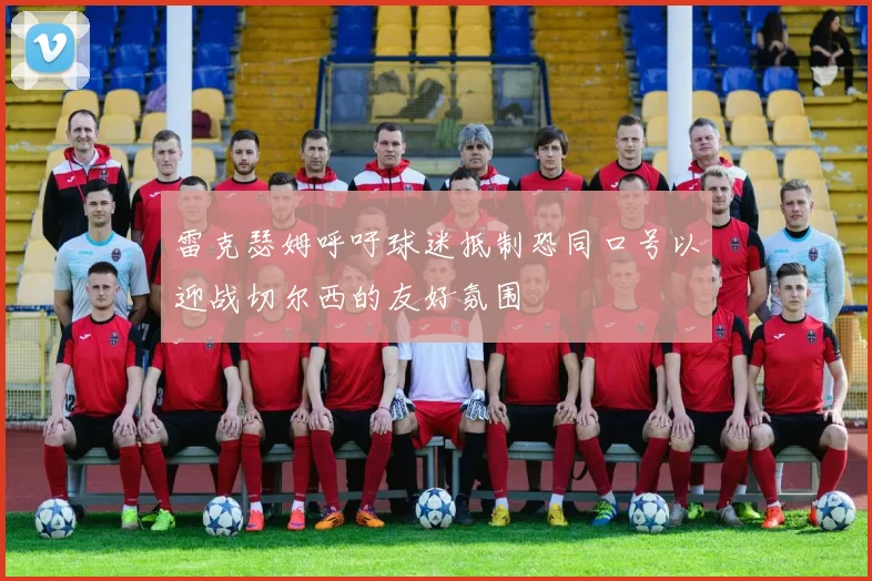 雷克瑟姆呼吁球迷抵制恐同口号以迎战切尔西的友好氛围