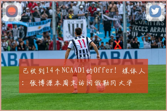 已收到14个NCAAD1的Offer！媒体人：张博源本周末访问俄勒冈大学