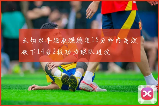 米切尔半场表现稳定15分钟内高效砍下14分2板助力球队进攻