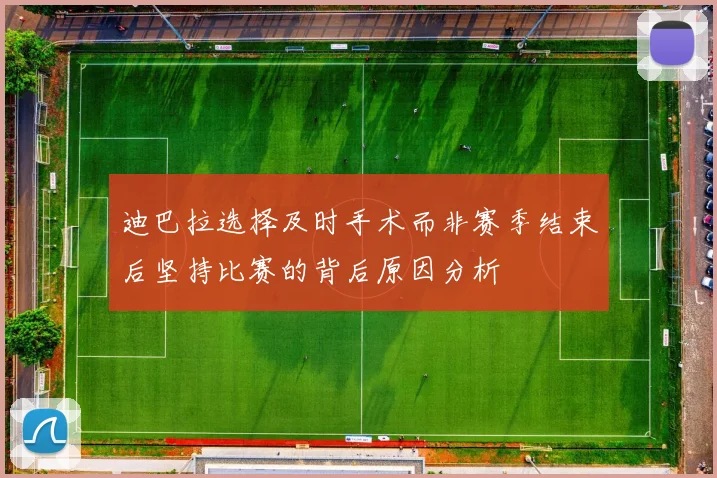 迪巴拉选择及时手术而非赛季结束后坚持比赛的背后原因分析
