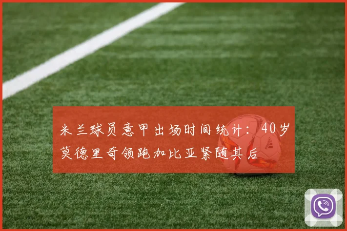 米兰球员意甲出场时间统计：40岁莫德里奇领跑加比亚紧随其后